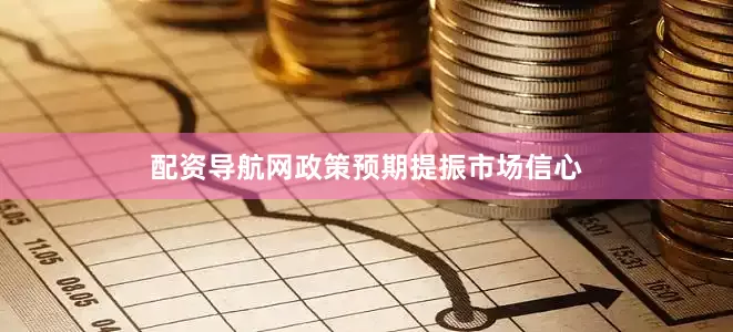 配资导航网政策预期提振市场信心