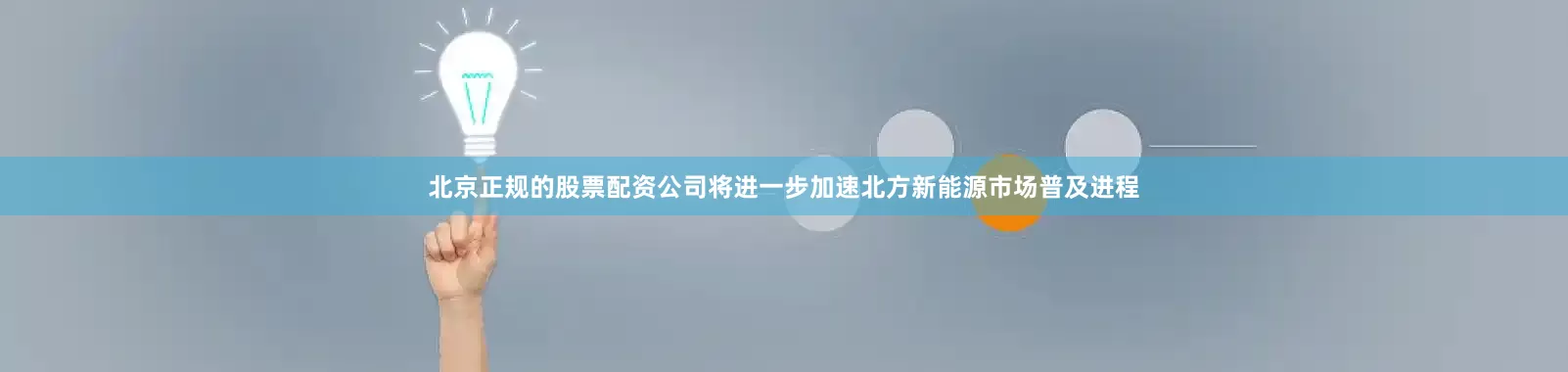 北京正规的股票配资公司将进一步加速北方新能源市场普及进程