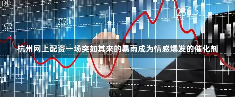 杭州网上配资一场突如其来的暴雨成为情感爆发的催化剂