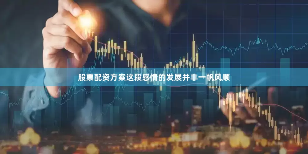 股票配资方案这段感情的发展并非一帆风顺