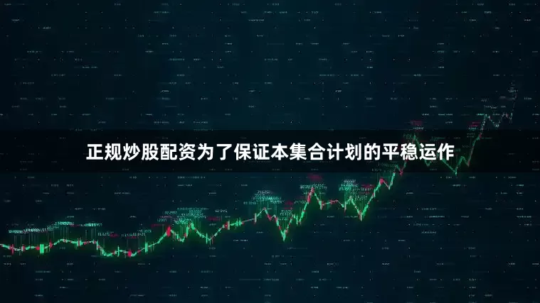 正规炒股配资为了保证本集合计划的平稳运作
