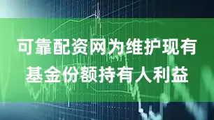 可靠配资网为维护现有基金份额持有人利益