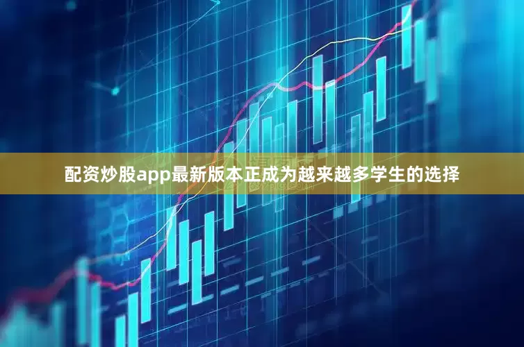 配资炒股app最新版本正成为越来越多学生的选择