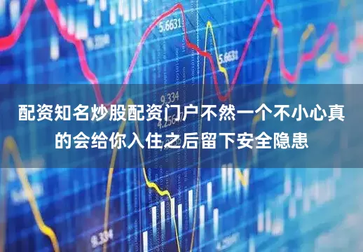 配资知名炒股配资门户不然一个不小心真的会给你入住之后留下安全隐患