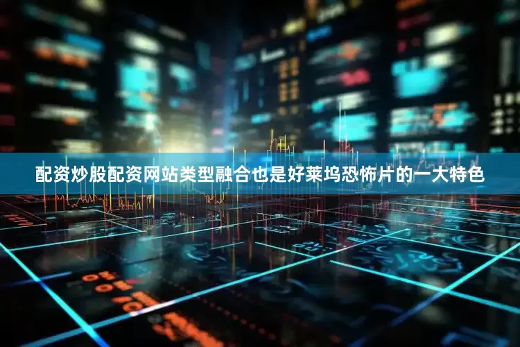 配资炒股配资网站类型融合也是好莱坞恐怖片的一大特色
